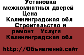 Установка межкомнатных дверей › Цена ­ 1 500 - Калининградская обл. Строительство и ремонт » Услуги   . Калининградская обл.